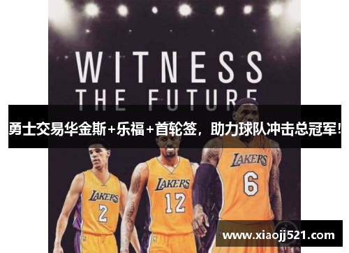 勇士交易华金斯+乐福+首轮签,助力球队冲击总冠军! 勇士交易华金斯+乐福+首轮签,助力球队冲击总冠军!