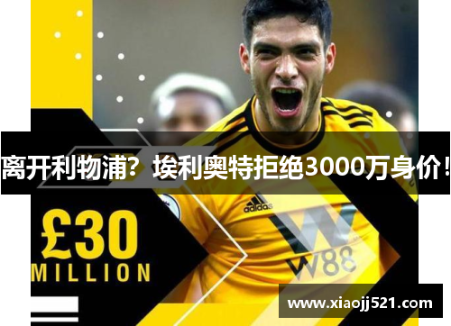 离开利物浦？埃利奥特拒绝3000万身价！