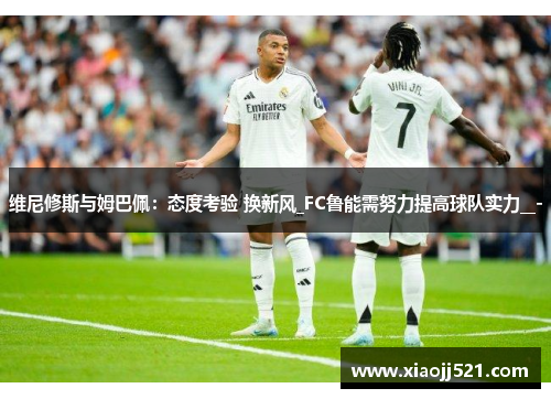 维尼修斯与姆巴佩：态度考验 换新风_FC鲁能需努力提高球队实力__-