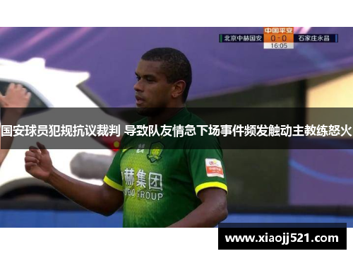 国安球员犯规抗议裁判 导致队友情急下场事件频发触动主教练怒火 国安球员犯规抗议裁判 导致队友情急下场事件频发触动主教练怒火